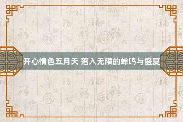 开心情色五月天 落入无限的蝉鸣与盛夏