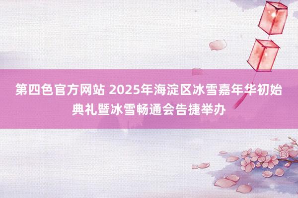 第四色官方网站 2025年海淀区冰雪嘉年华初始典礼暨冰雪畅通会告捷举办