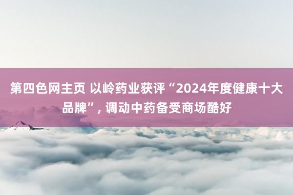 第四色网主页 以岭药业获评“2024年度健康十大品牌”， 调动中药备受商场酷好