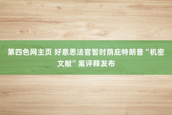 第四色网主页 好意思法官暂时荫庇特朗普“机密文献”案评释发布