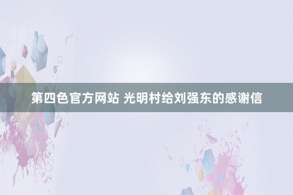 第四色官方网站 光明村给刘强东的感谢信