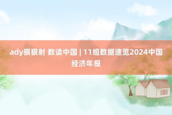 ady狠狠射 数读中国 | 11组数据速览2024中国经济年报